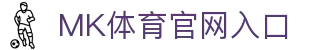 mk体育(MKsports集团)股份公司
